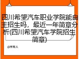 四川希望汽车职业学院能自主招生吗，最近一年简章分析(四川希望汽车学院招生简章)
