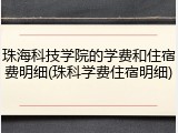 珠海科技学院的学费和住宿费明细(珠科学费住宿明细)