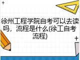 徐州工程学院自考可以去读吗，流程是什么(徐工自考流程)