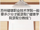苏州健雄职业技术学院一般要多少分才能录取("健雄学院录取分数线")