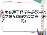 湖南交通工程学院是双一流大学吗?(湖南交院是双一流吗)