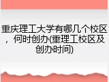 重庆理工大学有哪几个校区，何时创办(重理工校区及创办时间)