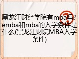 黑龙江财经学院有mba吗？emba和mba的入学条件是什么(黑龙江财院MBA入学条件)