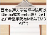 西南交通大学希望学院可以读mba或者emba吗？为什么("希望学院有MBA/EMBA吗")