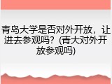 青岛大学是否对外开放，让进去参观吗？(青大对外开放参观吗)