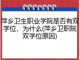 萍乡卫生职业学院是否有双学位，为什么(萍乡卫职院双学位原因)