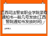 江西司法警官职业学院录取通知书一般几号发放(江西警院通知书发放时间)