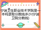 宁波卫生职业技术学院是一本吗录取分数线多少(宁波卫院分数线)