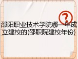 邵阳职业技术学院哪一年成立建校的(邵职院建校年份)