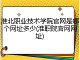淮北职业技术学院官网是哪个网址多少(淮职院官网网址)