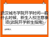 武汉城市学院开学时间一般什么时候，新生入校注意事项(武院开学新生指南)