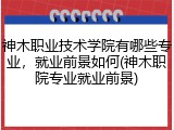神木职业技术学院有哪些专业，就业前景如何(神木职院专业就业前景)