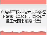 广东轻工职业技术大学的图书馆藏书量如何，简介(广轻工大图书馆藏书量)