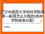 辽宁中医药大学杏林学院宿舍一般是怎么分配的(杏林学院宿舍分配)