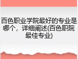 百色职业学院最好的专业是哪个，详细阐述(百色职院最佳专业)