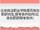 北京政法职业学院是否有在职研究生,报考条件如何(北政在职研报考条件)