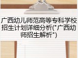 广西幼儿师范高等专科学校招生计划详细分析("广西幼师招生解析")