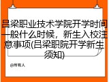 吕梁职业技术学院开学时间一般什么时候，新生入校注意事项(吕梁职院开学新生须知)