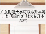 广东财经大学可以专升本吗，如何操作(广财大专升本流程)