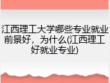 江西理工大学哪些专业就业前景好，为什么(江西理工好就业专业)