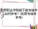和君职业学院能不能专接本，如何参考？(和君专接本参考)