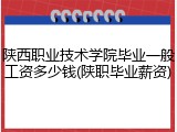 陕西职业技术学院毕业一般工资多少钱(陕职毕业薪资)