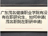 广东茂名健康职业学院有没有在职研究生，如何申请(茂名职院在职研申请)