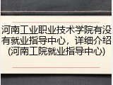 河南工业职业技术学院有没有就业指导中心，详细介绍(河南工院就业指导中心)