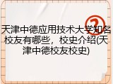 天津中德应用技术大学知名校友有哪些，校史介绍(天津中德校友校史)