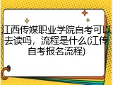 江西传媒职业学院自考可以去读吗，流程是什么(江传自考报名流程)