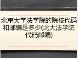北京大学法学院的院校代码和邮编是多少(北大法学院代码邮编)