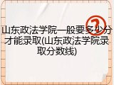山东政法学院一般要多少分才能录取(山东政法学院录取分数线)