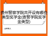 贵州警察学院共开设有哪些类型奖学金(贵警学院奖学金类型)