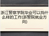 浙江警察学院毕业可以找什么样的工作(浙警院就业方向)