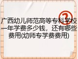 广西幼儿师范高等专科学校一年学费多少钱，还有哪些费用(幼师专学费费用)