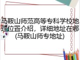 马鞍山师范高等专科学校地理位置介绍，详细地址在哪(马鞍山师专地址)