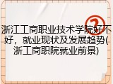 浙江工商职业技术学院好不好，就业现状及发展趋势(浙工商职院就业前景)