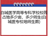 白城医学高等专科学校校园占地多少亩，多少师生(白城医专校地师生数)
