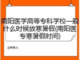 南阳医学高等专科学校一般什么时候放寒暑假(南阳医专寒暑假时间)