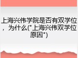 上海兴伟学院是否有双学位，为什么("上海兴伟双学位原因")