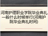 河南护理职业学院毕业典礼一般什么时候举行(河南护院毕业典礼时间)
