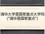 清华大学是国家重点大学吗("清华是国家重点")