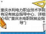 重庆水利电力职业技术学院有没有就业指导中心，详细介绍("重庆水电职院就业指导")