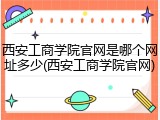 西安工商学院官网是哪个网址多少(西安工商学院官网)