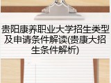 贵阳康养职业大学招生类型及申请条件解读(贵康大招生条件解析)