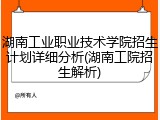 湖南工业职业技术学院招生计划详细分析(湖南工院招生解析)