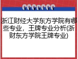 浙江财经大学东方学院有哪些专业，王牌专业分析(浙财东方学院王牌专业)