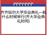 齐齐哈尔大学毕业典礼一般什么时候举行(齐大毕业典礼时间)
