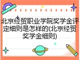 北京经贸职业学院奖学金评定细则是怎样的(北京经贸奖学金细则)
