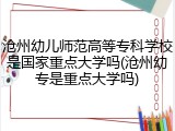 沧州幼儿师范高等专科学校是国家重点大学吗(沧州幼专是重点大学吗)